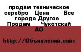 продам техническое серебро › Цена ­ 1 - Все города Другое » Продам   . Чукотский АО